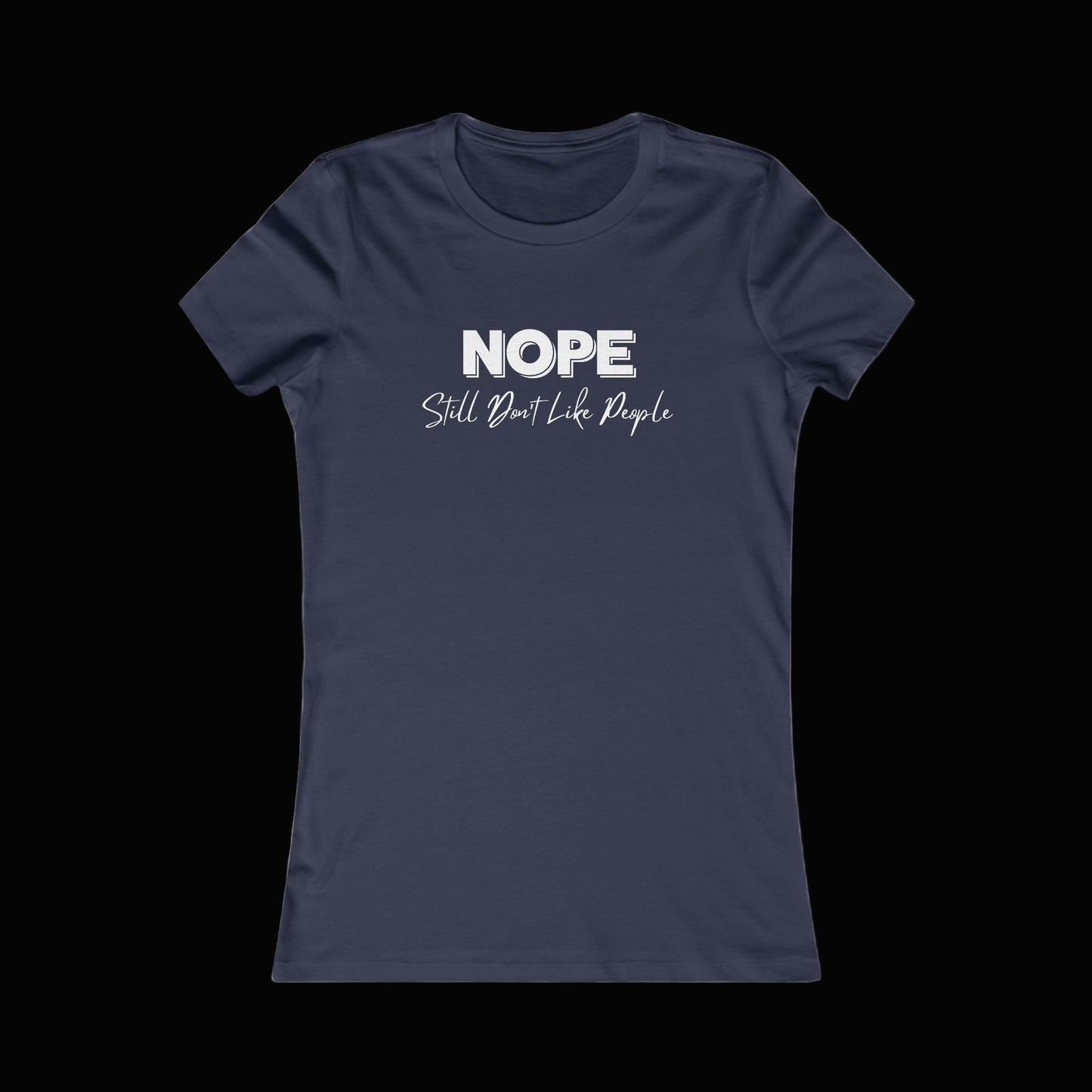 Nope, Still Don't Like People - Women's Favorite Tee, Funny T-Shirt, Gift for Introverts, Casual Wear, Everyday Humor, Sarcastic Tee
