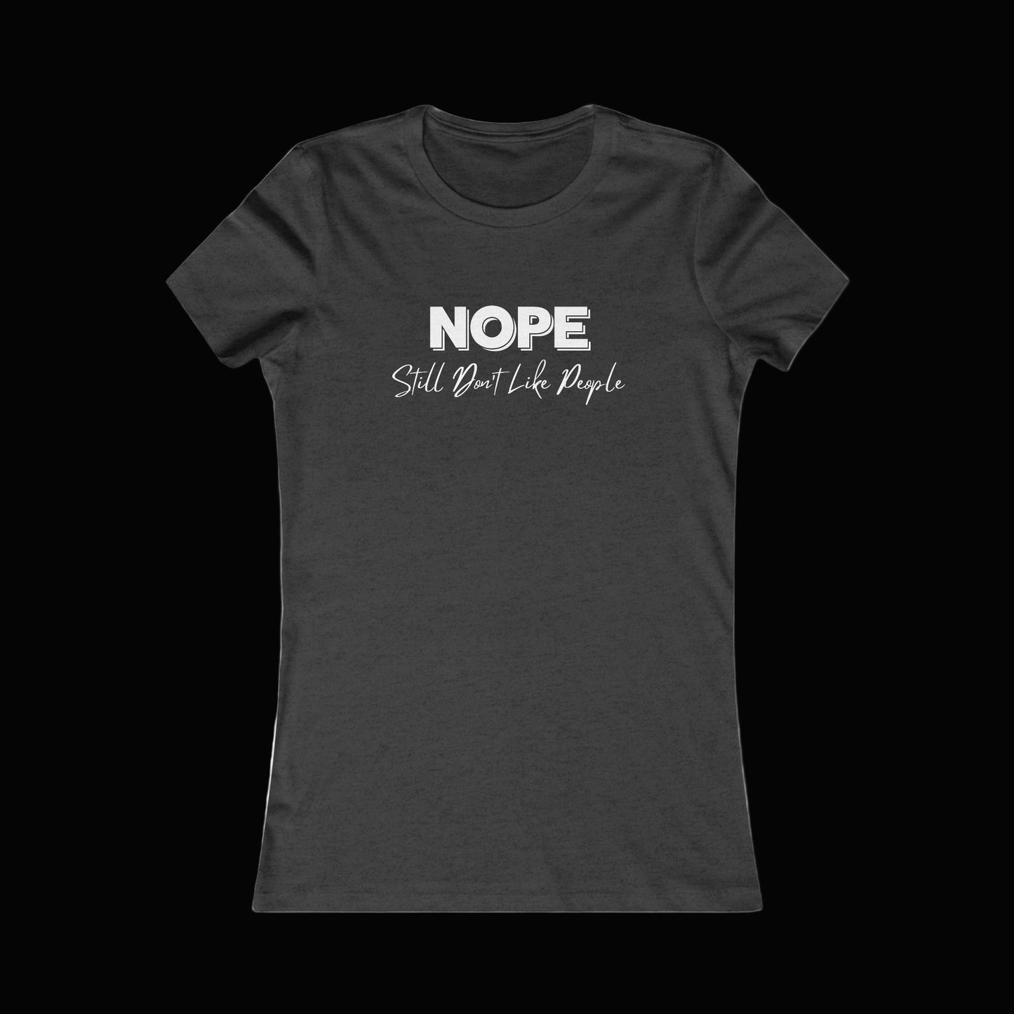 Nope, Still Don't Like People - Women's Favorite Tee, Funny T-Shirt, Gift for Introverts, Casual Wear, Everyday Humor, Sarcastic Tee